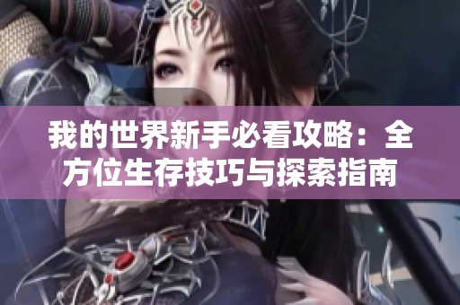 我的世界新手必看攻略：全方位生存技巧与探索指南
