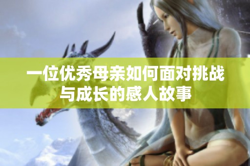 一位优秀母亲如何面对挑战与成长的感人故事