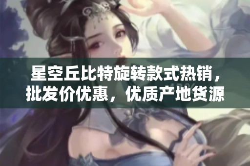 星空丘比特旋转款式热销，批发价优惠，优质产地货源保障
