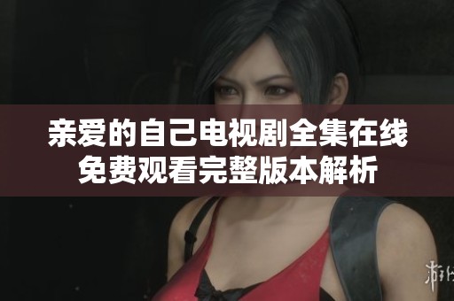 亲爱的自己电视剧全集在线免费观看完整版本解析