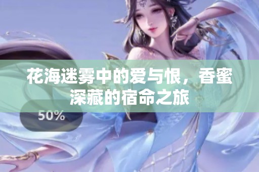 花海迷雾中的爱与恨，香蜜深藏的宿命之旅