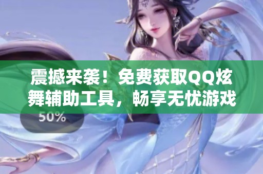 震撼来袭！免费获取QQ炫舞辅助工具，畅享无忧游戏体验