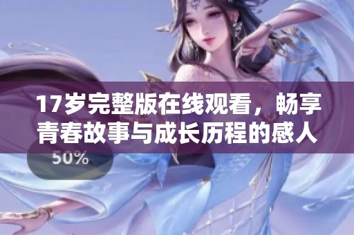 17岁完整版在线观看，畅享青春故事与成长历程的感人影片