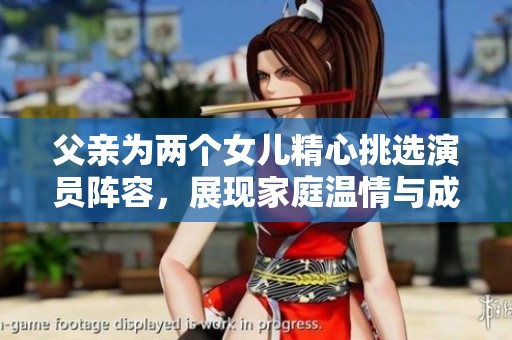 父亲为两个女儿精心挑选演员阵容，展现家庭温情与成长故事