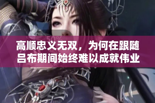 高顺忠义无双，为何在跟随吕布期间始终难以成就伟业