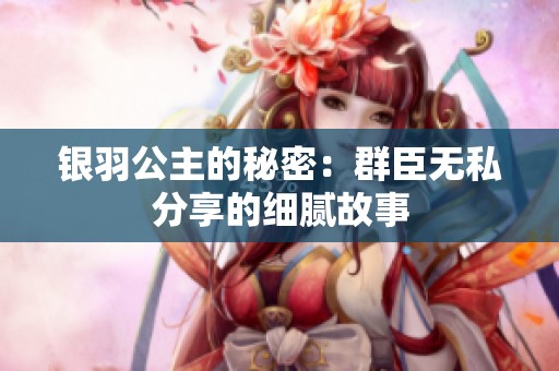银羽公主的秘密：群臣无私分享的细腻故事