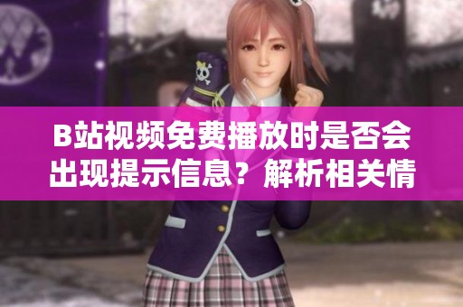 B站视频免费播放时是否会出现提示信息？解析相关情况