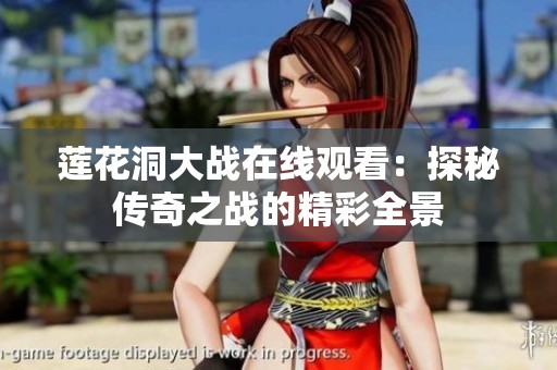 莲花洞大战在线观看：探秘传奇之战的精彩全景