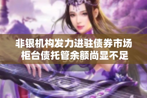 非银机构发力进驻债券市场 柜台债托管余额尚显不足