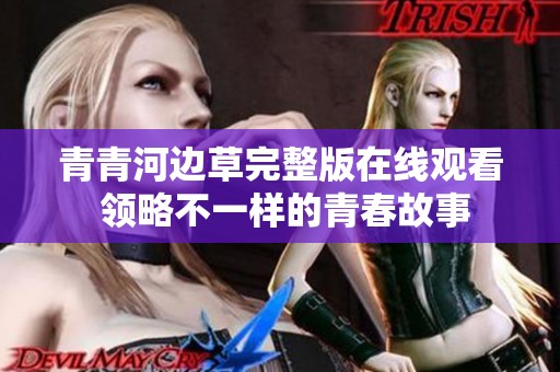 青青河边草完整版在线观看 领略不一样的青春故事