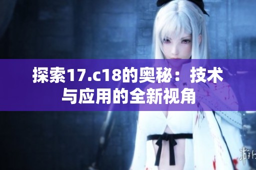 探索17.c18的奥秘：技术与应用的全新视角