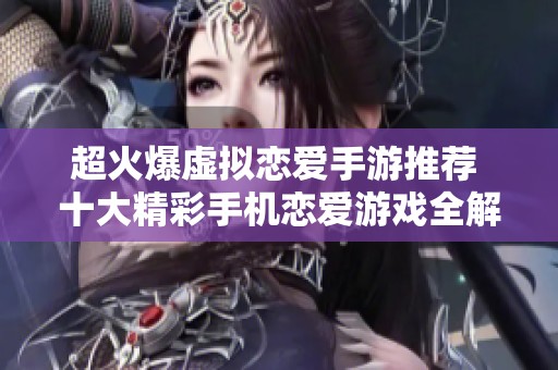 超火爆虚拟恋爱手游推荐 十大精彩手机恋爱游戏全解析