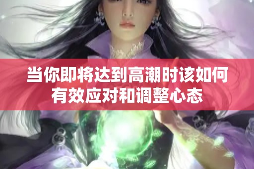 当你即将达到高潮时该如何有效应对和调整心态