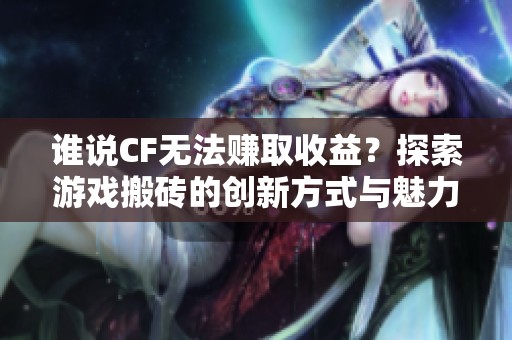 谁说CF无法赚取收益？探索游戏搬砖的创新方式与魅力！