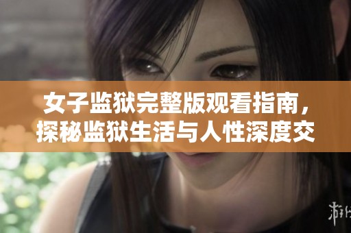 女子监狱完整版观看指南，探秘监狱生活与人性深度交织