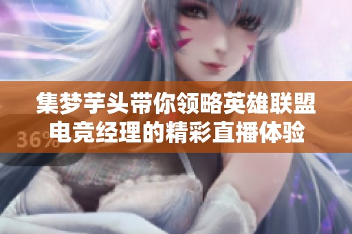 集梦芋头带你领略英雄联盟电竞经理的精彩直播体验