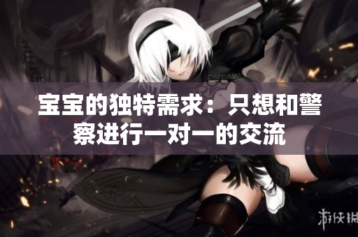 宝宝的独特需求：只想和警察进行一对一的交流