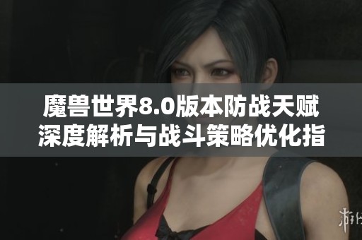 魔兽世界8.0版本防战天赋深度解析与战斗策略优化指南
