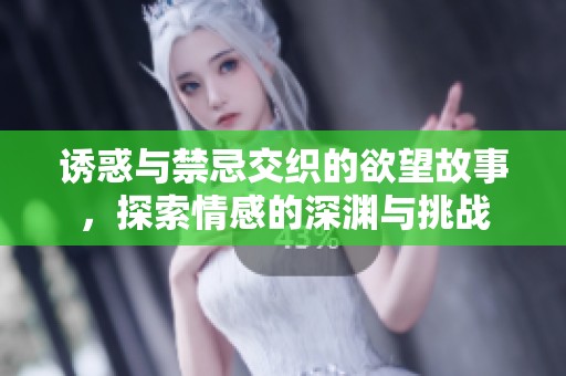 诱惑与禁忌交织的欲望故事，探索情感的深渊与挑战