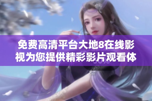 免费高清平台大地8在线影视为您提供精彩影片观看体验