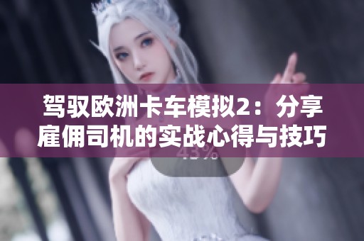 驾驭欧洲卡车模拟2：分享雇佣司机的实战心得与技巧