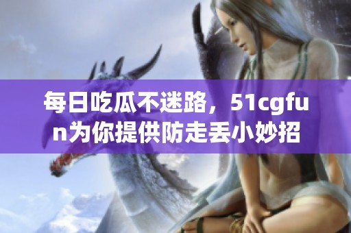 每日吃瓜不迷路，51cgfun为你提供防走丢小妙招