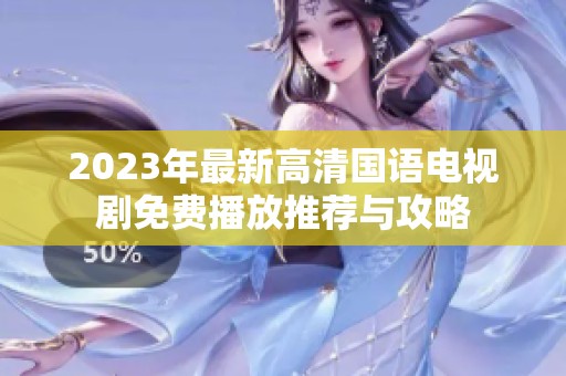 2023年最新高清国语电视剧免费播放推荐与攻略