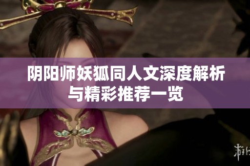 阴阳师妖狐同人文深度解析与精彩推荐一览
