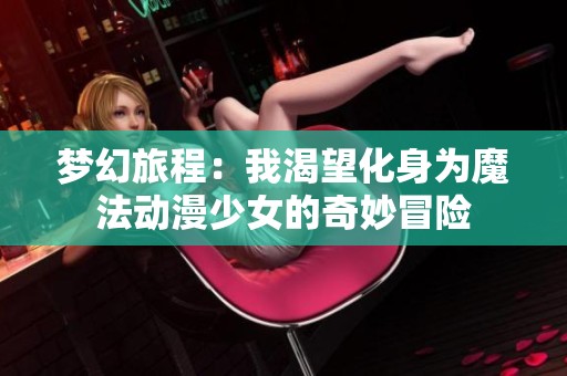 梦幻旅程：我渴望化身为魔法动漫少女的奇妙冒险