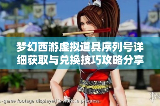 梦幻西游虚拟道具序列号详细获取与兑换技巧攻略分享