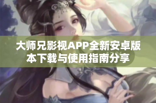 大师兄影视APP全新安卓版本下载与使用指南分享