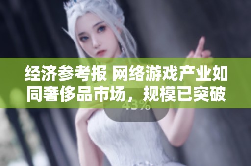 经济参考报 网络游戏产业如同奢侈品市场，规模已突破数千亿大关