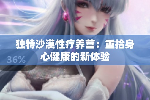 独特沙漠性疗养营：重拾身心健康的新体验