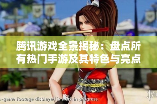 腾讯游戏全景揭秘：盘点所有热门手游及其特色与亮点