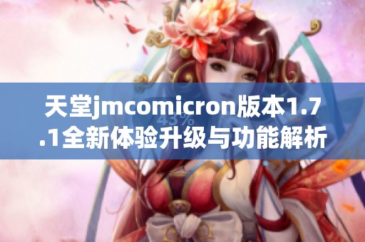 天堂jmcomicron版本1.7.1全新体验升级与功能解析