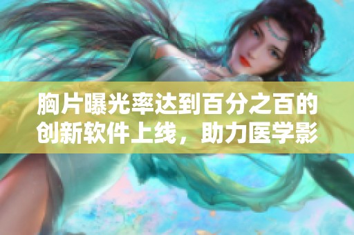 胸片曝光率达到百分之百的创新软件上线，助力医学影像分析