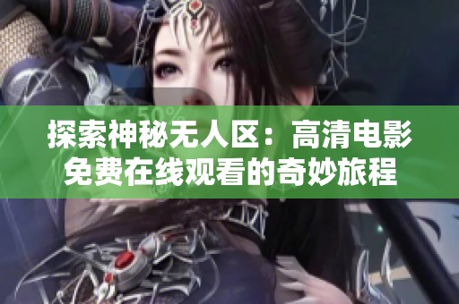 探索神秘无人区：高清电影免费在线观看的奇妙旅程