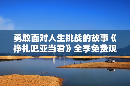 勇敢面对人生挑战的故事《挣扎吧亚当君》全季免费观看