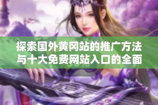 探索国外黄冈站的推广方法与十大免费网站入口的全面解析