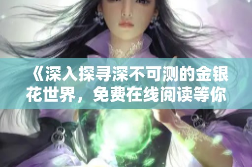 《深入探寻深不可测的金银花世界，免费在线阅读等你来》