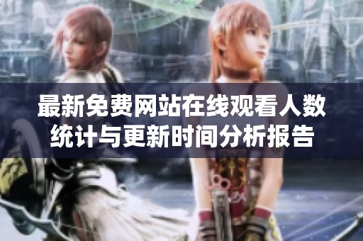 最新免费网站在线观看人数统计与更新时间分析报告