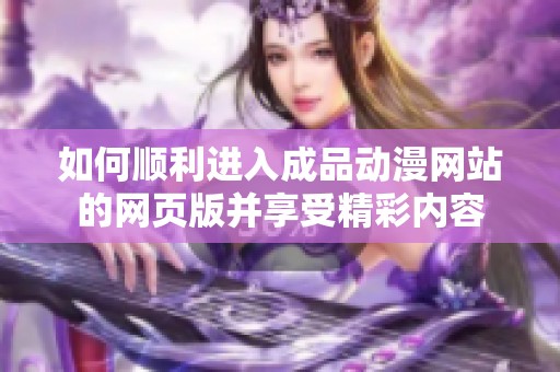 如何顺利进入成品动漫网站的网页版并享受精彩内容