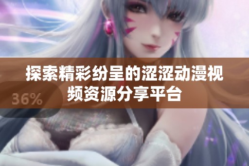 探索精彩纷呈的涩涩动漫视频资源分享平台