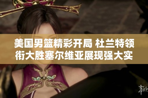 美国男篮精彩开局 杜兰特领衔大胜塞尔维亚展现强大实力