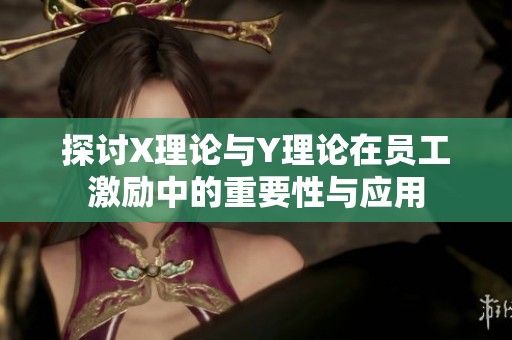 探讨X理论与Y理论在员工激励中的重要性与应用