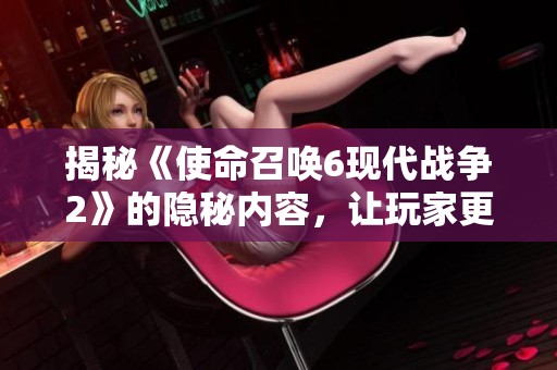 揭秘《使命召唤6现代战争2》的隐秘内容，让玩家更深入了解游戏世界