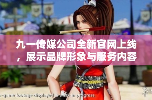 九一传媒公司全新官网上线，展示品牌形象与服务内容