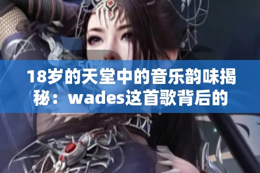 18岁的天堂中的音乐韵味揭秘：wades这首歌背后的故事与意境