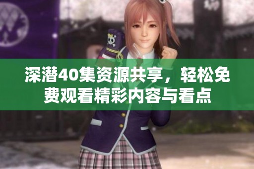 深潜40集资源共享，轻松免费观看精彩内容与看点