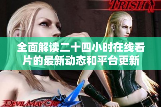 全面解读二十四小时在线看片的最新动态和平台更新